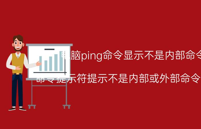 电脑ping命令显示不是内部命令 命令提示符提示不是内部或外部命令怎么办？